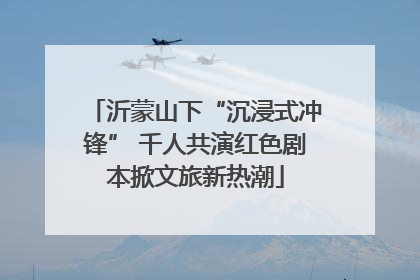 沂蒙山下“沉浸式冲锋” 千人共演红色剧本掀文旅新热潮