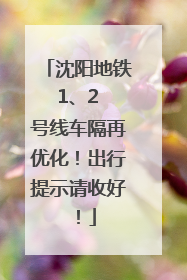 沈阳地铁 1、2 号线车隔再优化！出行提示请收好！