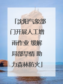 沈阳气象部门开展人工增雨作业 缓解局部旱情 助力森林防火