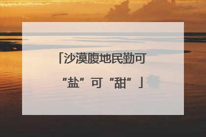 沙漠腹地民勤可“盐”可“甜”