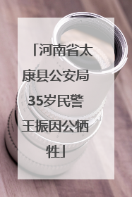 河南省太康县公安局35岁民警王振因公牺牲