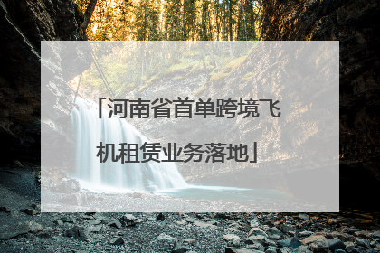 河南省首单跨境飞机租赁业务落地