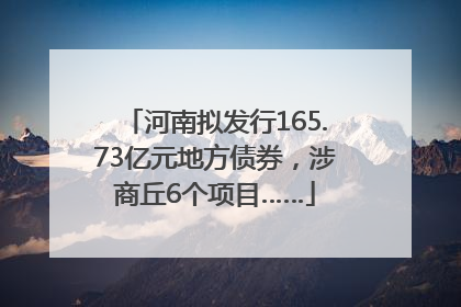 河南拟发行165.73亿元地方债券，涉商丘6个项目……