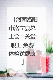 河南洛阳市洛宁县总工会：关爱职工 免费体检送健康