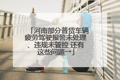 河南部分普货车辆疲劳驾驶报警未处理、违规未管控 还有这些问题→