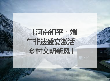河南镇平：端午非遗盛宴激活乡村文明新风