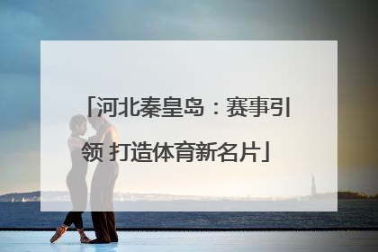 河北秦皇岛：赛事引领 打造体育新名片