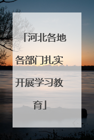 河北各地各部门扎实开展学习教育