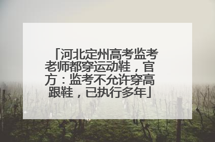 河北定州高考监考老师都穿运动鞋，官方：监考不允许穿高跟鞋，已执行多年
