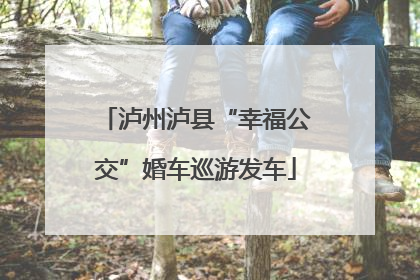 泸州泸县“幸福公交”婚车巡游发车