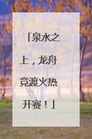 泉水之上，龙舟竞渡火热开赛！