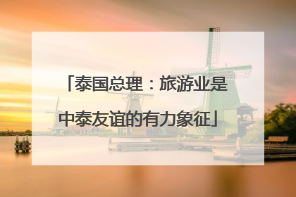泰国总理：旅游业是中泰友谊的有力象征