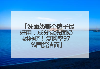 洗面奶哪个牌子最好用，成分党洗面奶封神榜！复购率97%国货洁面