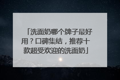 洗面奶哪个牌子最好用？口碑集结，推荐十款超受欢迎的洗面奶
