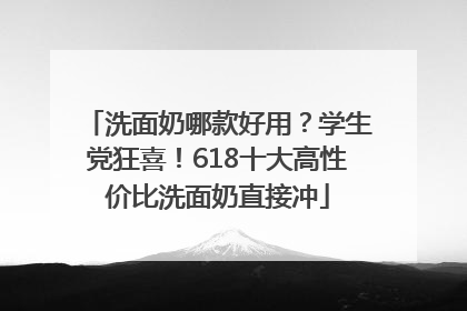 洗面奶哪款好用？学生党狂喜！618十大高性价比洗面奶直接冲