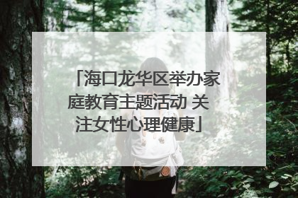 海口龙华区举办家庭教育主题活动 关注女性心理健康
