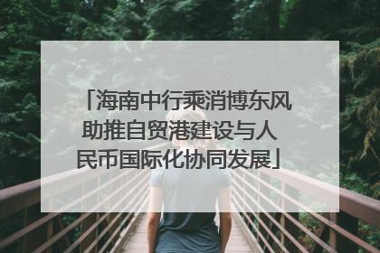 海南中行乘消博东风 助推自贸港建设与人民币国际化协同发展