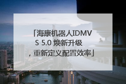 海康机器人IDMVS 5.0 焕新升级，重新定义配置效率