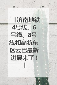 济南地铁4号线、6号线、8号线和高新东区云巴最新进展来了！