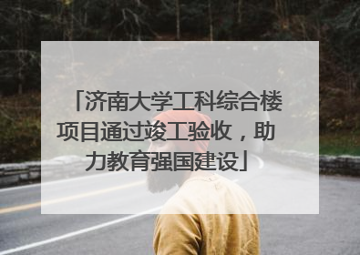 济南大学工科综合楼项目通过竣工验收，助力教育强国建设