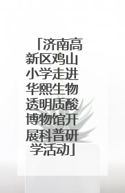 济南高新区鸡山小学走进华熙生物透明质酸博物馆开展科普研学活动