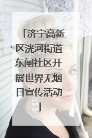 济宁高新区洸河街道东闸社区开展世界无烟日宣传活动