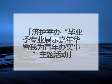 济护举办“毕业季专业展示嘉年华暨我为青年办实事”主题活动
