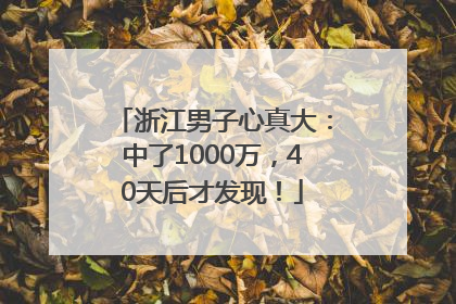 浙江男子心真大：中了1000万，40天后才发现！