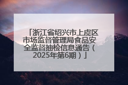 浙江省绍兴市上虞区市场监督管理局食品安全监督抽检信息通告（2025年第6期）