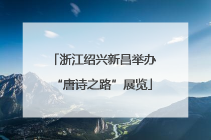 浙江绍兴新昌举办“唐诗之路”展览
