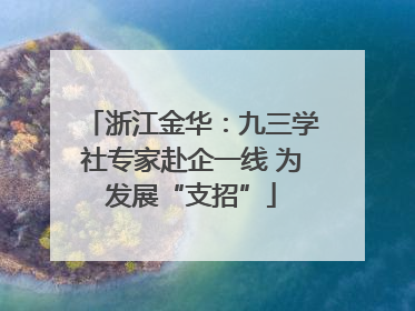 浙江金华：九三学社专家赴企一线 为发展“支招”