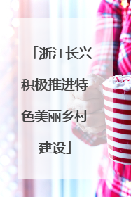 浙江长兴积极推进特色美丽乡村建设