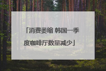 消费萎缩 韩国一季度咖啡厅数量减少