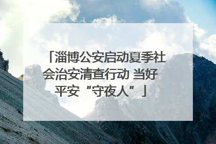 淄博公安启动夏季社会治安清查行动 当好平安“守夜人”