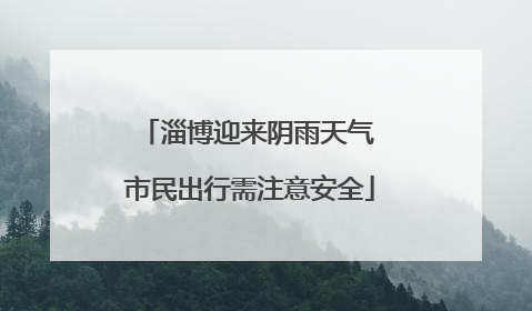 淄博迎来阴雨天气 市民出行需注意安全