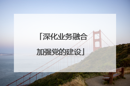 深化业务融合 加强党的建设