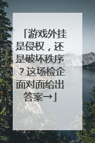游戏外挂是侵权，还是破坏秩序？这场检企面对面给出答案→