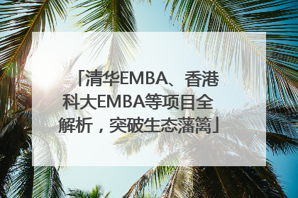 清华EMBA、香港科大EMBA等项目全解析，突破生态藩篱