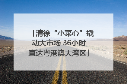 清徐“小菜心”撬动大市场 36小时直达粤港澳大湾区