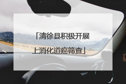 清徐县积极开展上消化道癌筛查