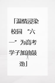 温情浸染校园 “六一”为高考学子加油鼓劲