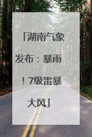 湖南气象发布：暴雨！7级雷暴大风