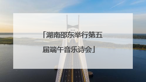 湖南邵东举行第五届端午音乐诗会