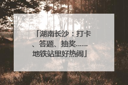 湖南长沙：打卡、答题、抽奖……地铁站里好热闹