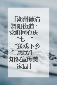 湖州德清舞阳街道：党群同心庆“七一” “送戏下乡”惠民生 知识宣传美家园
