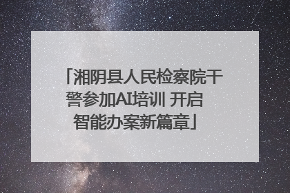 湘阴县人民检察院干警参加AI培训 开启智能办案新篇章