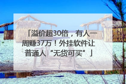 溢价超30倍，有人一周赚37万！外挂软件让普通人“无货可买”