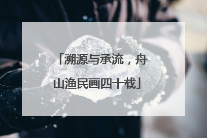 溯源与承流，舟山渔民画四十载