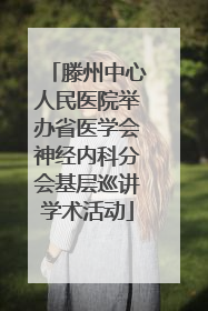 滕州中心人民医院举办省医学会神经内科分会基层巡讲学术活动