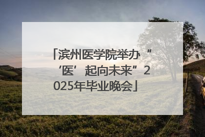 滨州医学院举办“‘医’起向未来”2025年毕业晚会